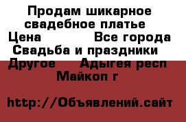 Продам шикарное свадебное платье › Цена ­ 7 000 - Все города Свадьба и праздники » Другое   . Адыгея респ.,Майкоп г.